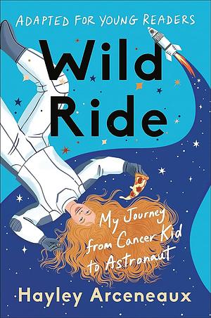 Wild Ride (Adapted for Young Readers): My Journey from Cancer Kid to Astronaut by Hayley Arceneaux