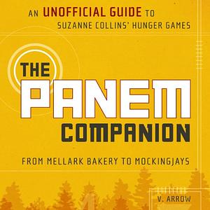 The Panem Companion: An Unofficial Guide to Suzanne Collins' Hunger Games, from Mellark Bakery to Mockingjays by V. Arrow