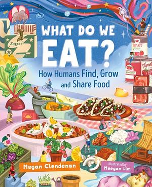 What Do We Eat? How Humans Find, Grow and Share Food by Megan Clendenan