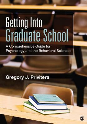 Getting Into Graduate School: A Comprehensive Guide for Psychology and the Behavioral Sciences by Gregory J. Privitera