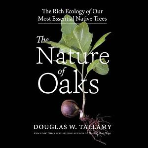 The Nature of Oaks: The Rich Ecology of Our Most Essential Native Trees by Douglas W. Tallamy