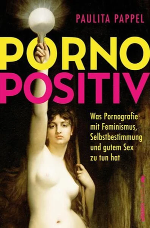 Pornopositiv: Was Pornografie mit Feminismus, Selbstbestimmung und gutem Sex zu tun hat | Paulita Pappel klärt uns über das befreiende Potenzial von Pornos auf by Paulita Pappel