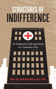 Structures of Indifference: An Indigenous Life and Death in a Canadian City by Adele Perry, Mary Jane Logan McCallum