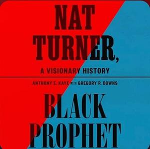 Nat Turner, Black Prophet: A Visionary History by Anthony E. Kaye