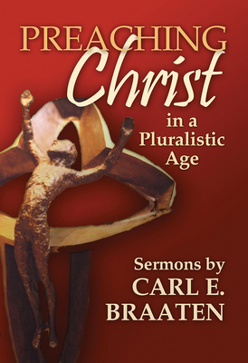 Preaching Christ in a Pluralistic Age: Sermons by Carl E. Braaten by Carl E. Braaten