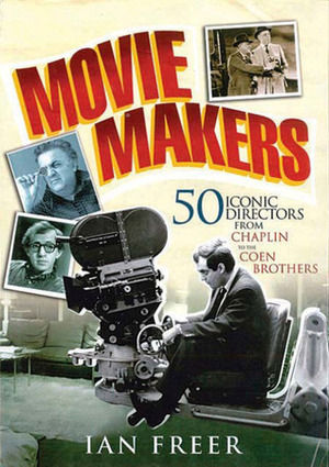 Movie Makers: 50 Iconic Directors from Chaplin to the Coen Brothers by Ian Freer