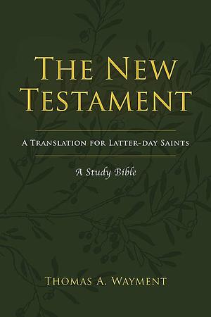 The New Testament: A Translation for Latter-day Saints by Thomas A. Wayment, Thomas A. Wayment