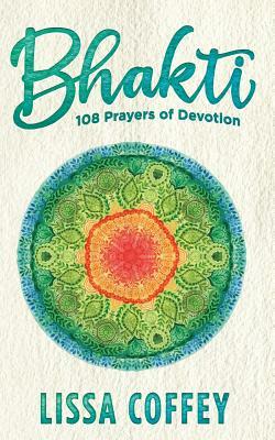 Bhakti: 108 Prayers of Devotion by Lissa Coffey