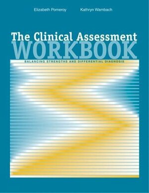 The Clinical Assessment Workbook: Balancing Strengths and Differential Diagnosis by Kathryn Wambach, Elizabeth C. Pomeroy