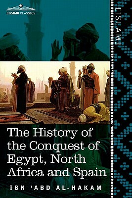 The History of the Conquest of Egypt, North Africa and Spain: Known as the Futuh MIS R of Ibn Abd Al-H Akam by Ibn 'Abd Al-Hakam