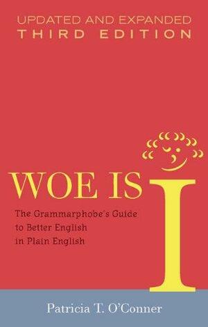 Woe is I: The Grammarphobe's Guide to Better English in Plain English by Patricia T. O'Conner