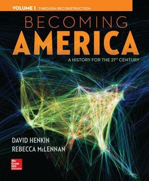 Becoming America, Volume 1 with Connect Plus Access Code: A History for the 21st Century: Through Reconstruction by David Henkin, Rebecca McLennan