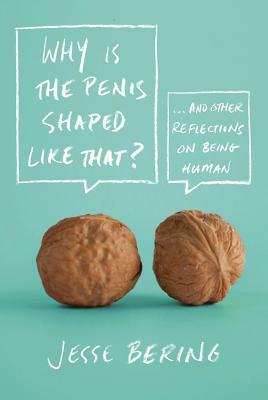 Why Is the Penis Shaped Like That?: And Other Reflections on Being Human by Jesse Bering