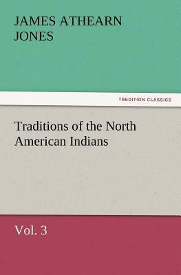 Traditions of the North American Indians, Vol. 3 by James Athearn Jones