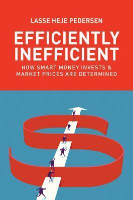 Efficiently Inefficient: How Smart Money Invests and Market Prices Are Determined by Lasse Heje Pedersen