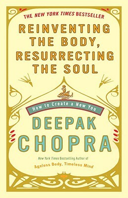 Reinventing the Body, Resurrecting the Soul: How to Create a New You by Deepak Chopra