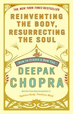 Reinventing the Body, Resurrecting the Soul: How to Create a New You by Deepak Chopra