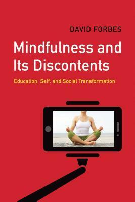 Mindfulness and Its Discontents: Education, Self, and Social Transformation by David Forbes