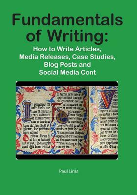 Fundamentals of Writing: How to Write Articles, Media Releases, Case Studies, Blog Posts and Social Media Content by Paul Lima