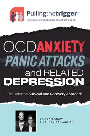Pullingthetrigger® OCD, Anxiety, Panic Attacks and Related Depression: The Definitive Survival and Recovery Approach (Pulling the Trigger) by Lauren Callaghan, Adam P. Shaw