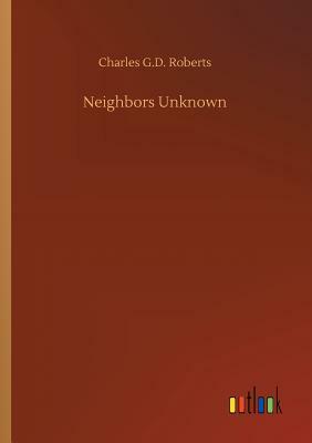 Neighbors Unknown by Charles G. D. Roberts