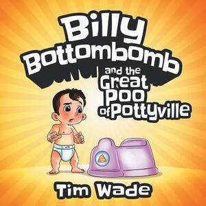 Billy Bottombomb and the Great Poo of Pottyville by Tim Wade