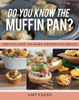 Do You Know the Muffin Pan?: 100 Fun, Easy-to-Make Muffin Pan Meals by Amy Fazio