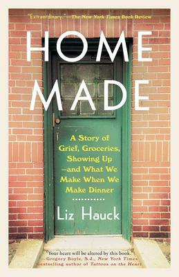 Home Made: A Story of Grief, Groceries, Showing Up--And What We Make When We Make Dinner by Liz Hauck, Liz Hauck