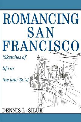 Romancing San Francisco: [Sketches of life in the late '60's] by Dennis Lee Siluk