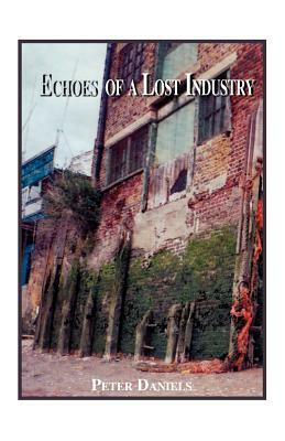 Echoes of a Lost Industry by Peter Daniels
