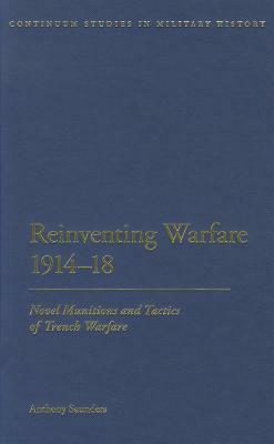 Reinventing Warfare 1914-18: Novel Munitions and Tactics of Trench Warfare by Anthony Saunders