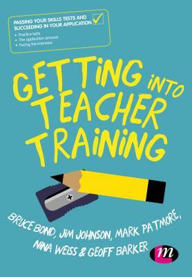 Getting Into Teacher Training: Passing Your Skills Tests and Succeeding in Your Application by Jim Johnson, Bruce Bond, Mark Patmore