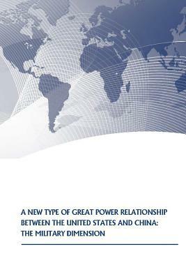 A New Type of Great Power Relationship between the United States and China: The Military Dimension by U. S. Army War College Press, Strategic Studies Institute