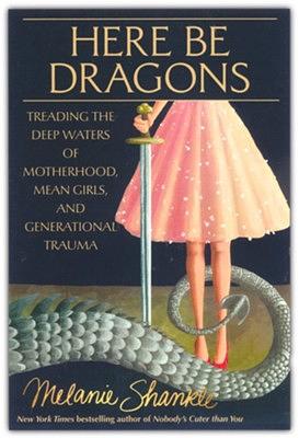 Here Be Dragons: Treading the Deep Waters of Motherhood, Mean Girls, and Generational Trauma by Melanie Shankle