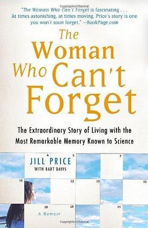 The Woman Who Can't Forget: The Extraordinary Story of Living with the Most Remarkable Memory Known to Science: A Memoir by Jill Price, Jill Price, Bart Davis