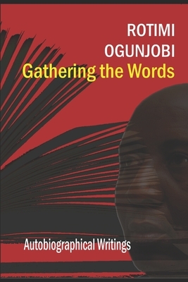 Gathering the Words: Why I wrote what I wrote by Rotimi Ogunjobi
