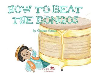 A, Z, and Things in Between: How to Beat the Bongos by Oladoyin Oladapo