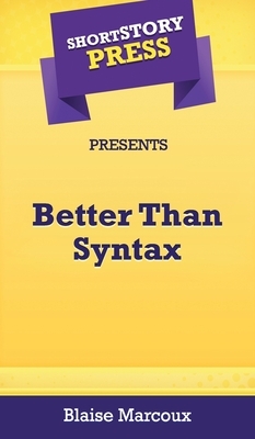 Short Story Press Presents Better Than Syntax by Blaise Marcoux