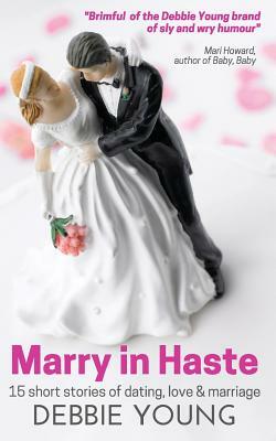 Marry in Haste: 15 short stories of dating, love and marriage by Debbie Young