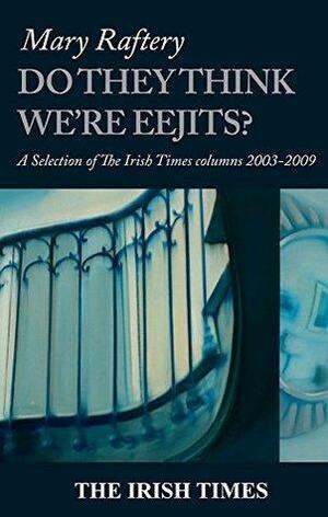 Do they think we're eejits?: A selection of Mary Raftery columns 2003 - 2009 by Sheila Ahern, Mary Raftery