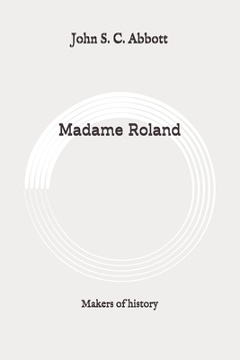 Madame Roland: Makers of history: Original by John S.C. Abbott