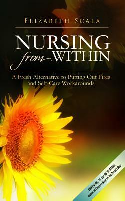 Nursing from Within: A Fresh Alternative to Putting Out Fires and Self-Care Workarounds by Elizabeth Scala