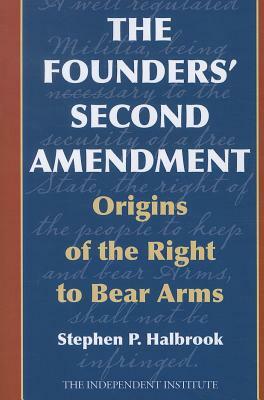 The Founders' Second Amendment: Origins of the Right to Bear Arms by Stephen P. Halbrook