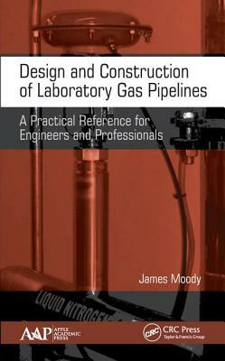 Design and Construction of Laboratory Gas Pipelines: A Practical Reference for Engineers and Professionals by James Moody