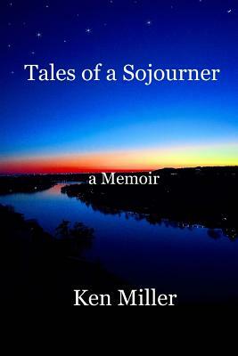 Tales of a Sojourner: a Memoir by Ken Miller