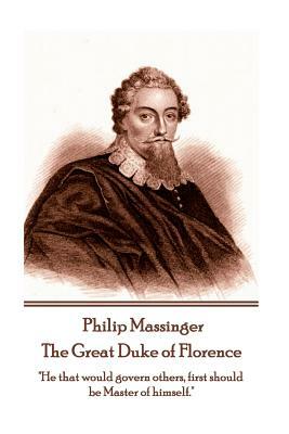 Philip Massinger - The Great Duke of Florence: "He that would govern others, first should be Master of himself." by Philip Massinger