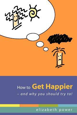 How to Get Happier-and Why You Should Try To! by Elizabeth Power