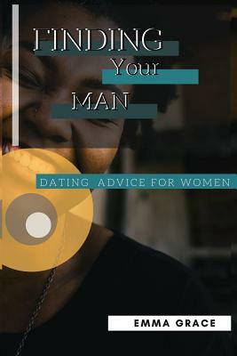 Finding Your Man: dating advice for women by Emma Grace