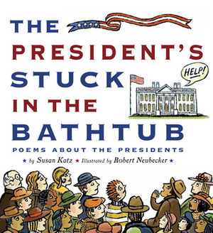 The President's Stuck in the Bathtub: Poems About the Presidents by Robert Neubecker, Susan Katz