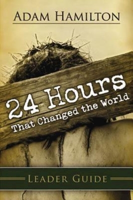 24 Hours That Changed the World Leader Guide by Adam Hamilton